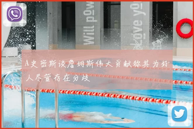 A史密斯谈詹姆斯伟大贡献称其为好人尽管存在分歧