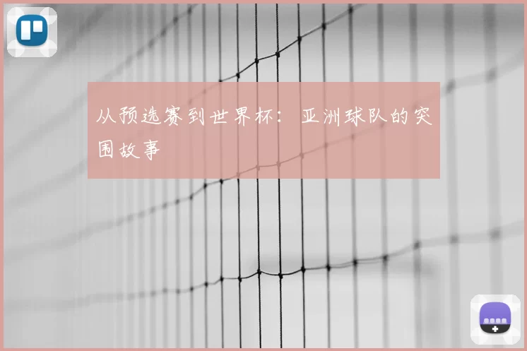 从预选赛到世界杯：亚洲球队的突围故事