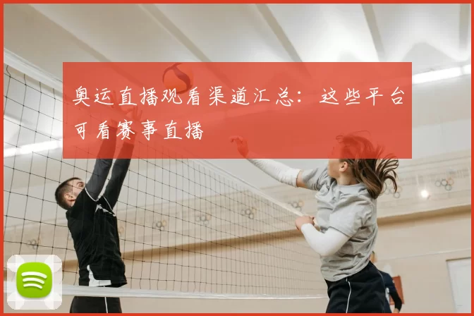 奥运直播观看渠道汇总:这些平台可看赛事直播