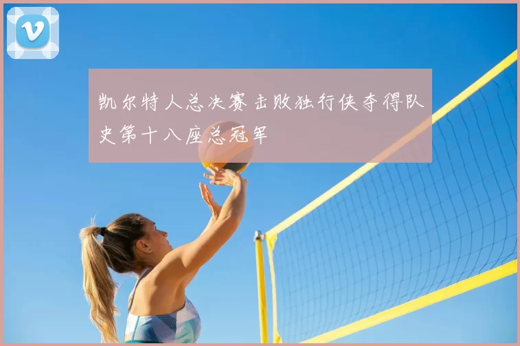 凯尔特人总决赛击败独行侠夺得队史第十八座总冠军