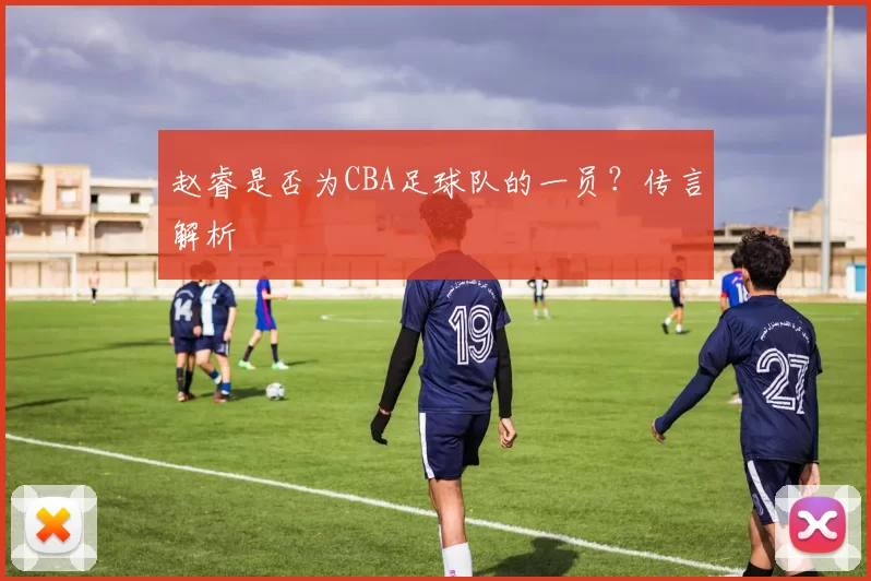 赵睿是否为CBA足球队的一员？传言解析