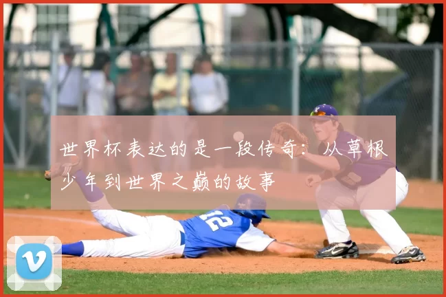 世界杯表达的是一段传奇：从草根少年到世界之巅的故事