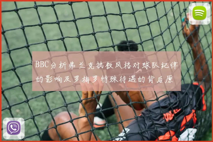 BBC分析弗兰克执教风格对球队纪律的影响及罗梅罗特殊待遇的背后原因