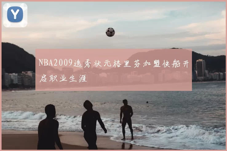 NBA2009选秀状元格里芬加盟快船开启职业生涯