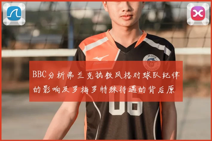 BBC分析弗兰克执教风格对球队纪律的影响及罗梅罗特殊待遇的背后原因
