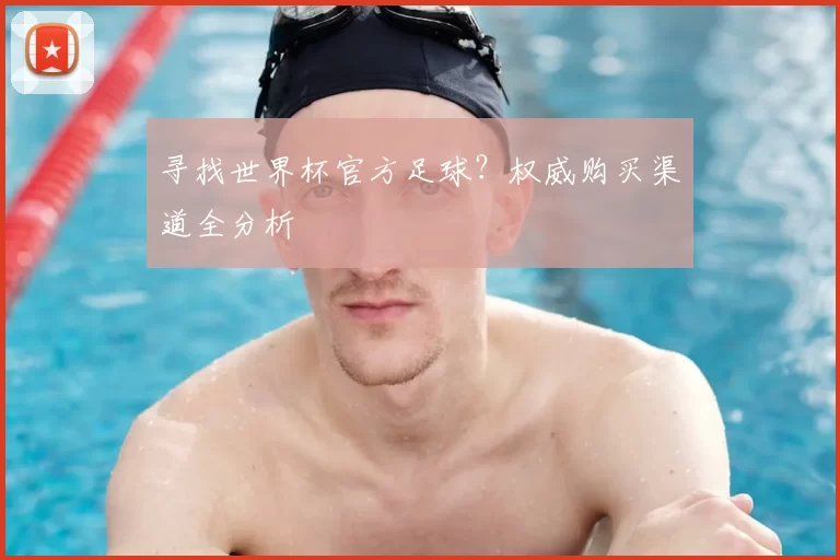 寻找世界杯官方足球？权威购买渠道全分析