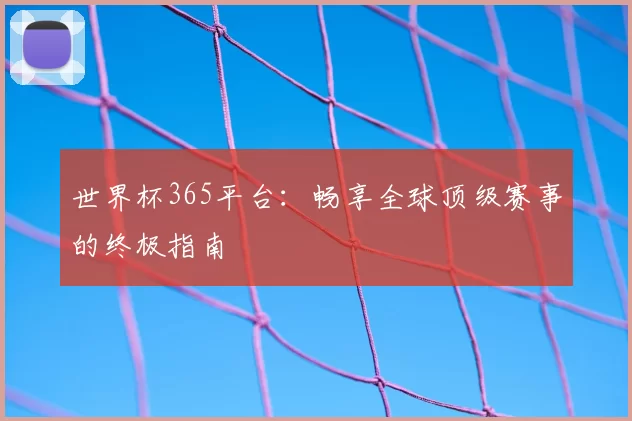世界杯365平台：畅享全球顶级赛事的终极指南