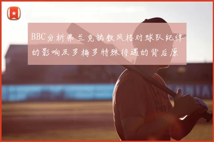 BBC分析弗兰克执教风格对球队纪律的影响及罗梅罗特殊待遇的背后原因