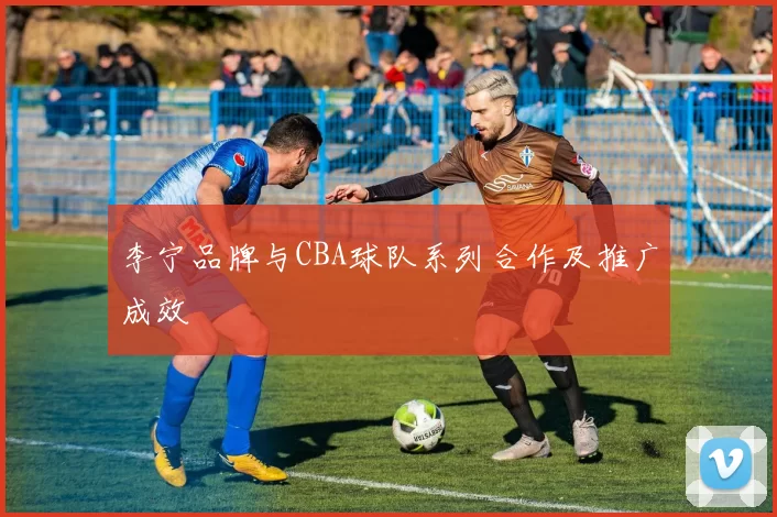 李宁品牌与CBA球队系列合作及推广成效