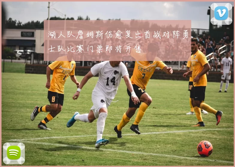 湖人队詹姆斯伤愈复出首战对阵勇士队比赛门票即将开售