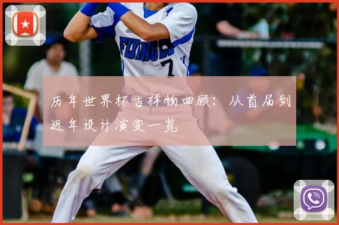 历年世界杯吉祥物回顾：从首届到近年设计演变一览