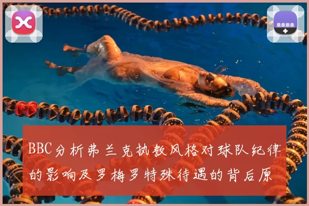 BBC分析弗兰克执教风格对球队纪律的影响及罗梅罗特殊待遇的背后原因
