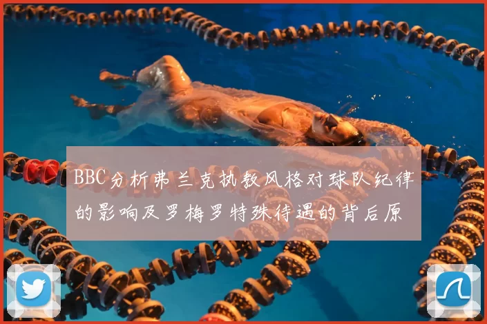 BBC分析弗兰克执教风格对球队纪律的影响及罗梅罗特殊待遇的背后原因