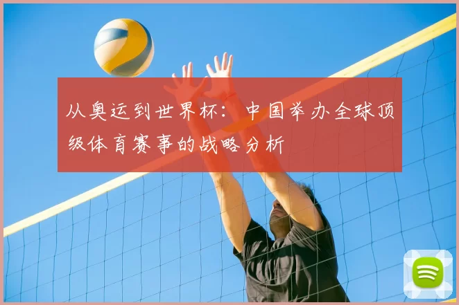 从奥运到世界杯:中国举办全球顶级体育赛事的战略分析