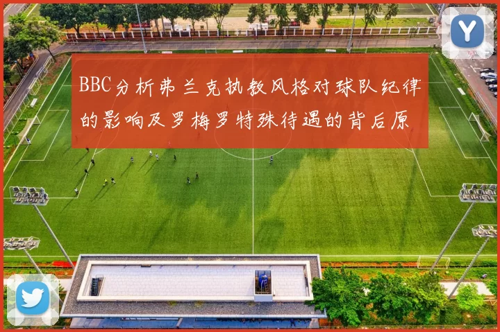 BBC分析弗兰克执教风格对球队纪律的影响及罗梅罗特殊待遇的背后原因