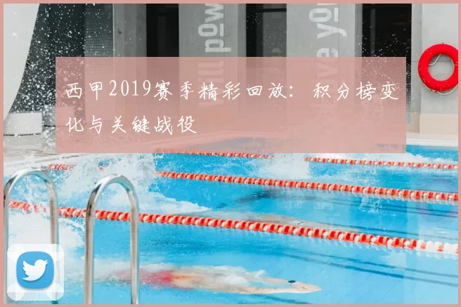 西甲2019赛季精彩回放：积分榜变化与关键战役