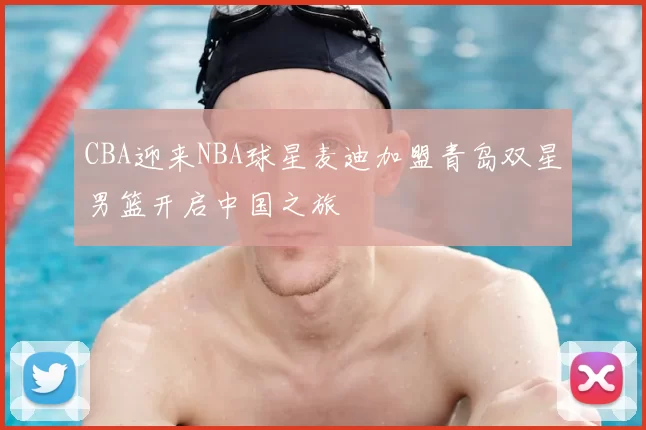 CBA迎来NBA球星麦迪加盟青岛双星男篮开启中国之旅