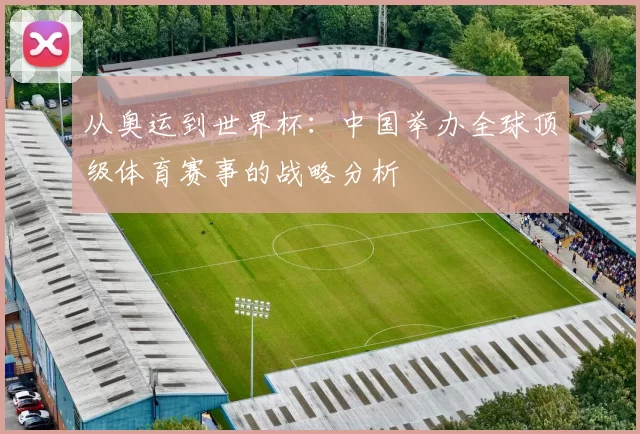 从奥运到世界杯：中国举办全球顶级体育赛事的战略分析