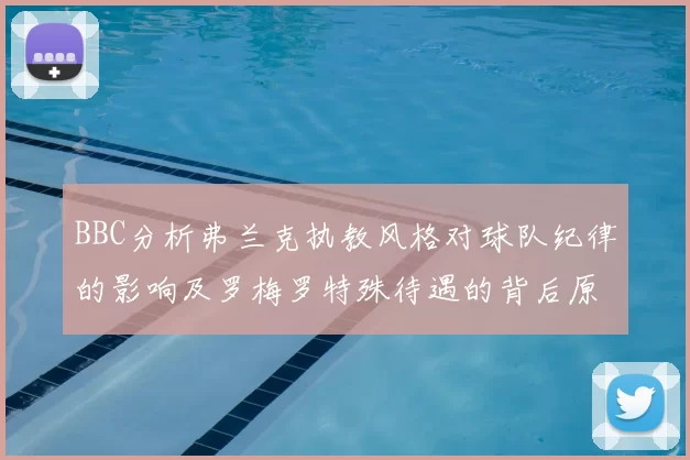 BBC分析弗兰克执教风格对球队纪律的影响及罗梅罗特殊待遇的背后原因