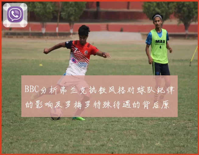 BBC分析弗兰克执教风格对球队纪律的影响及罗梅罗特殊待遇的背后原因