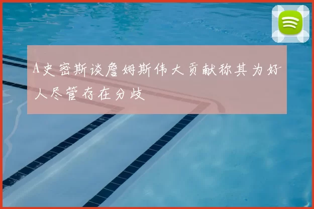 A史密斯谈詹姆斯伟大贡献称其为好人尽管存在分歧