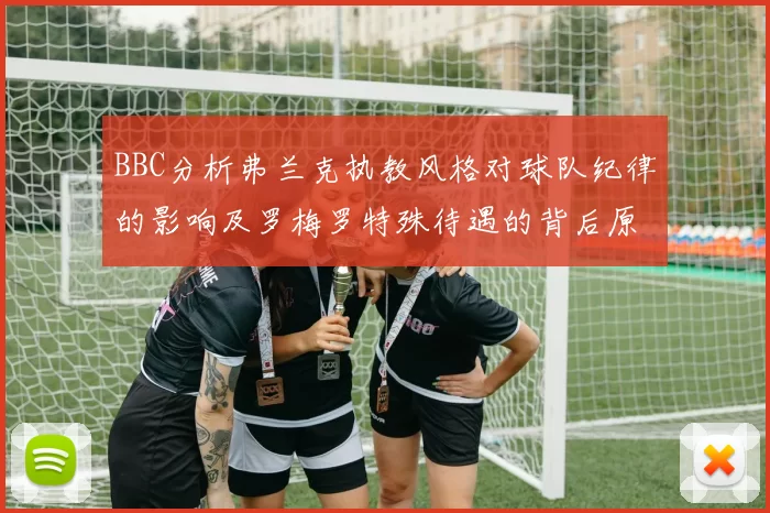 BBC分析弗兰克执教风格对球队纪律的影响及罗梅罗特殊待遇的背后原因