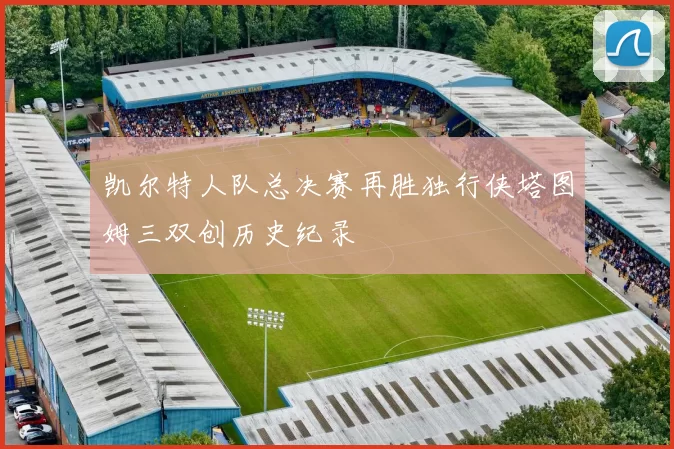 凯尔特人队总决赛再胜独行侠塔图姆三双创历史纪录