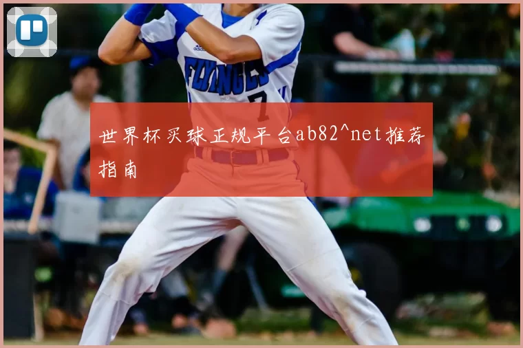 世界杯买球正规平台ab82^net推荐指南