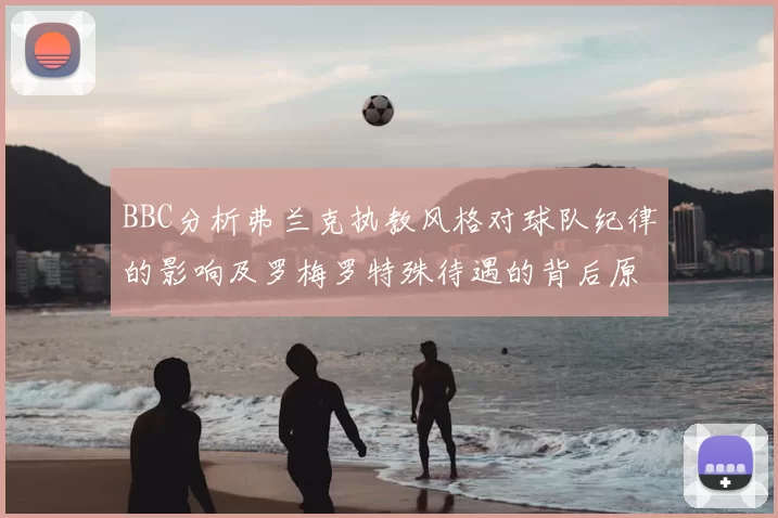 BBC分析弗兰克执教风格对球队纪律的影响及罗梅罗特殊待遇的背后原因