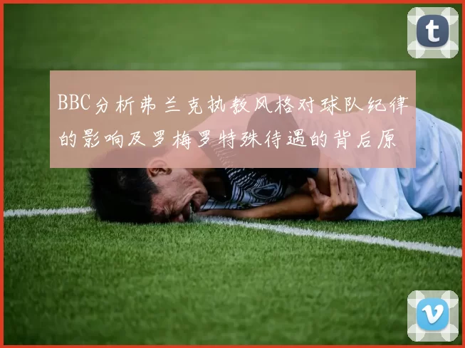 BBC分析弗兰克执教风格对球队纪律的影响及罗梅罗特殊待遇的背后原因