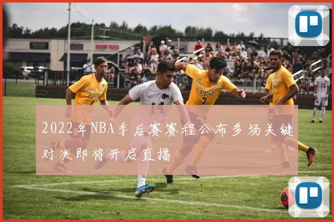 2022年NBA季后赛赛程公布多场关键对决即将开启直播