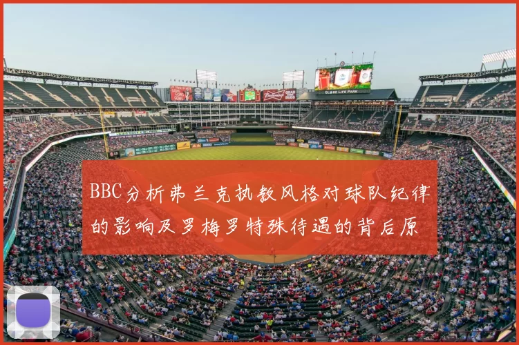 BBC分析弗兰克执教风格对球队纪律的影响及罗梅罗特殊待遇的背后原因