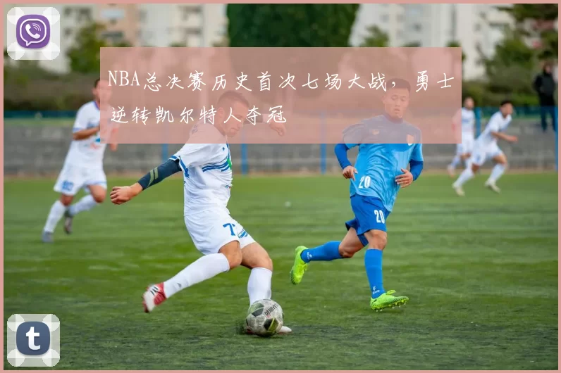 NBA总决赛历史首次七场大战，勇士逆转凯尔特人夺冠