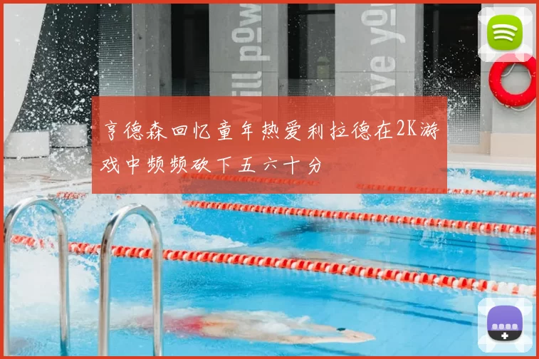 亨德森回忆童年热爱利拉德在2K游戏中频频砍下五六十分