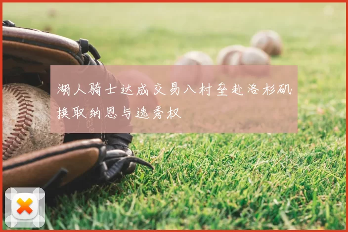 湖人骑士达成交易八村垒赴洛杉矶换取纳恩与选秀权