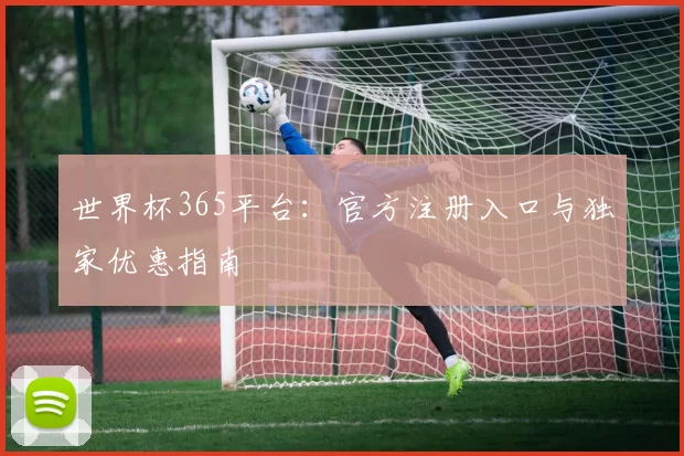 世界杯365平台：官方注册入口与独家优惠指南