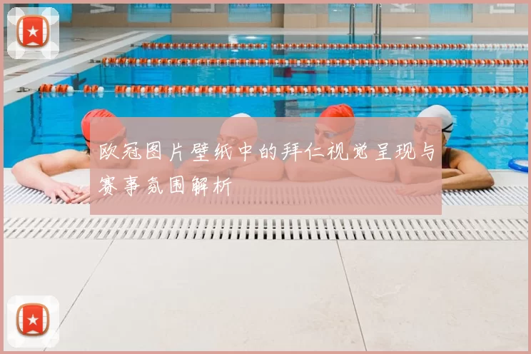 欧冠图片壁纸中的拜仁视觉呈现与赛事氛围解析