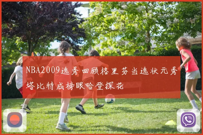NBA2009选秀回顾格里芬当选状元秀塔比特成榜眼哈登探花
