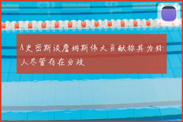 A史密斯谈詹姆斯伟大贡献称其为好人尽管存在分歧