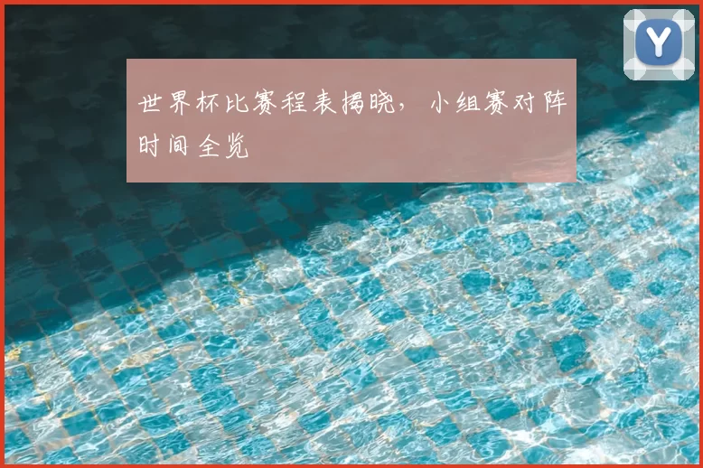 世界杯比赛程表揭晓,小组赛对阵时间全览