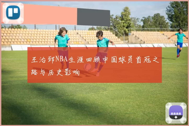 王治郅NBA生涯回顾中国球员首冠之路与历史影响