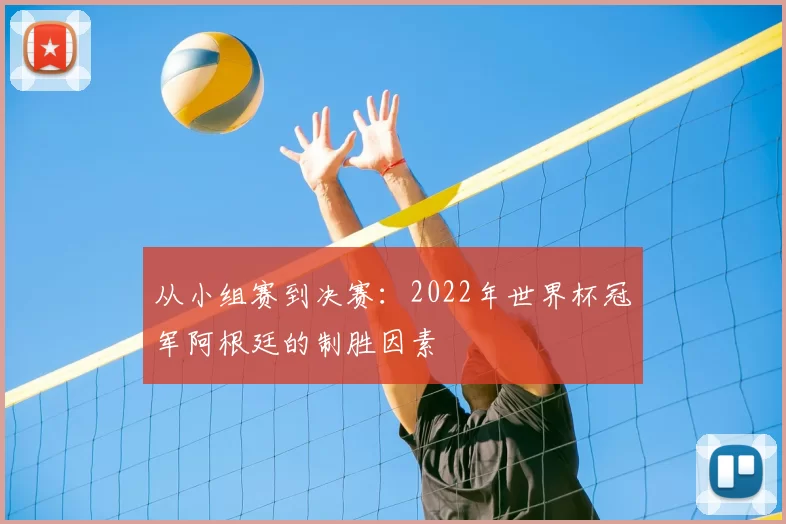 从小组赛到决赛：2022年世界杯冠军阿根廷的制胜因素