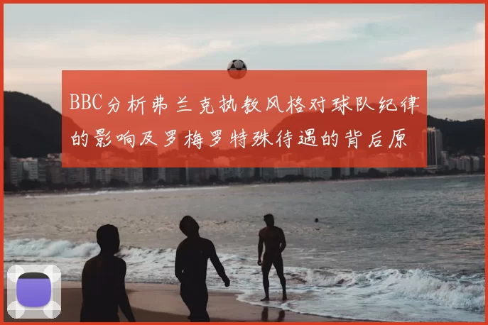 BBC分析弗兰克执教风格对球队纪律的影响及罗梅罗特殊待遇的背后原因