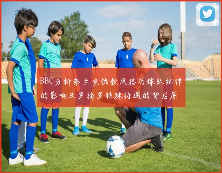 BBC分析弗兰克执教风格对球队纪律的影响及罗梅罗特殊待遇的背后原因
