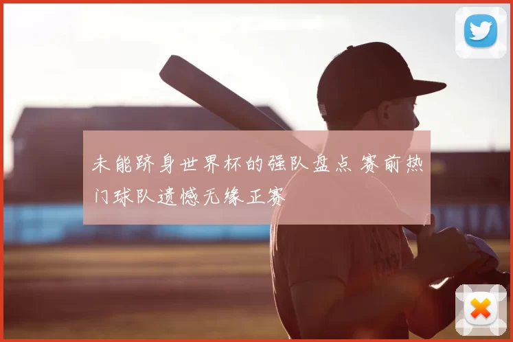 未能跻身世界杯的强队盘点 赛前热门球队遗憾无缘正赛