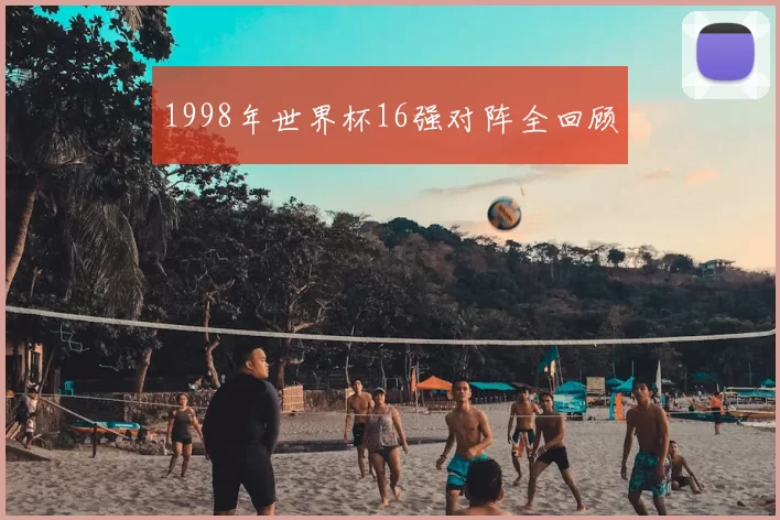 1998年世界杯16强对阵全回顾