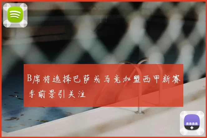 B席将选择巴萨或马竞加盟西甲新赛季前景引关注
