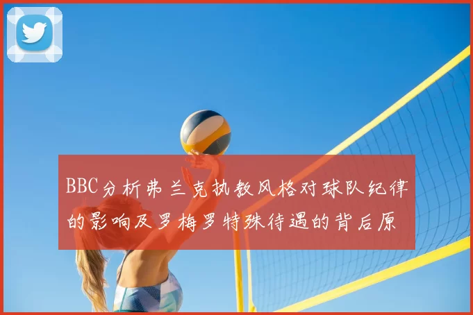 BBC分析弗兰克执教风格对球队纪律的影响及罗梅罗特殊待遇的背后原因
