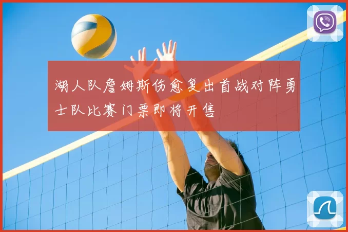 湖人队詹姆斯伤愈复出首战对阵勇士队比赛门票即将开售
