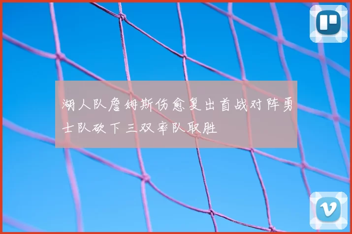 湖人队詹姆斯伤愈复出首战对阵勇士队砍下三双率队取胜